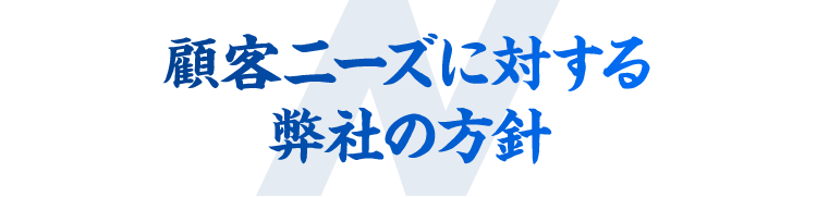 顧客ニーズに対する弊社の方針